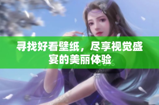 寻找好看壁纸，尽享视觉盛宴的美丽体验