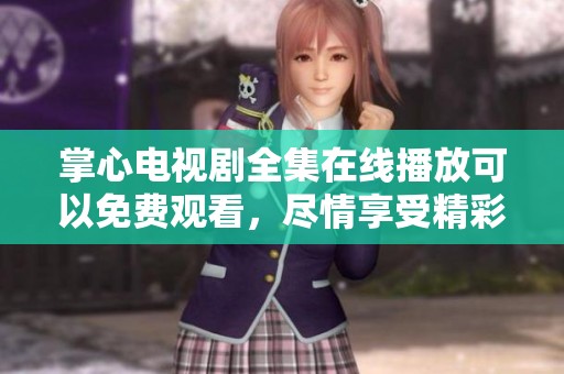 掌心电视剧全集在线播放可以免费观看，尽情享受精彩剧情和感人故事
