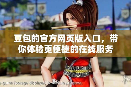 豆包的官方网页版入口，带你体验更便捷的在线服务