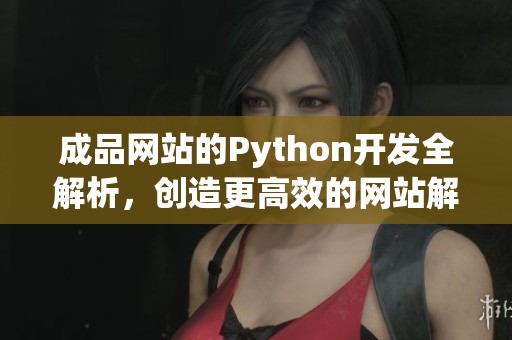 成品网站的Python开发全解析，创造更高效的网站解决方案