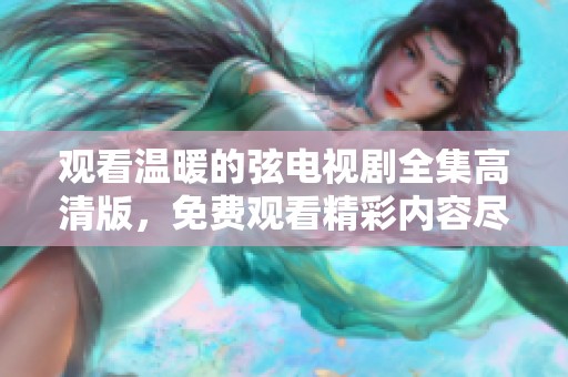 观看温暖的弦电视剧全集高清版，免费观看精彩内容尽在这里