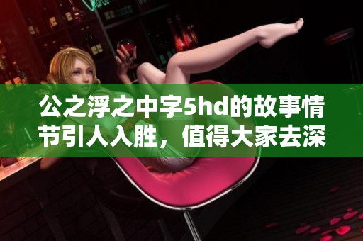 公之浮之中字5hd的故事情节引人入胜，值得大家去深入了解一下。