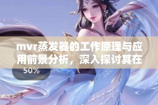 mvr蒸发器的工作原理与应用前景分析，深入探讨其在工业中的重要性