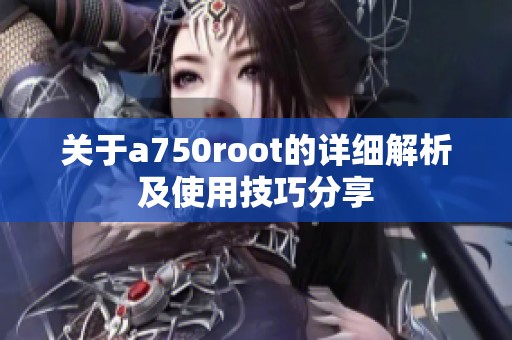 关于a750root的详细解析及使用技巧分享