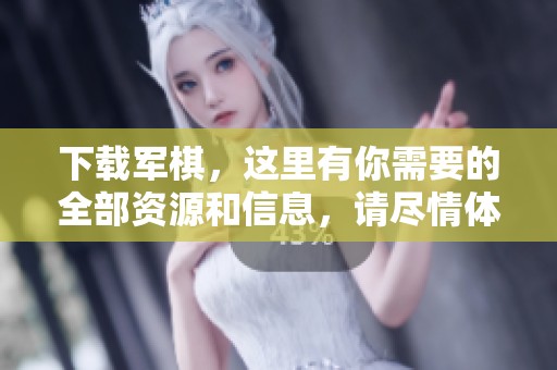 下载军棋，这里有你需要的全部资源和信息，请尽情体验！