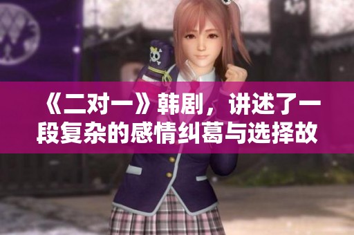 《二对一》韩剧，讲述了一段复杂的感情纠葛与选择故事