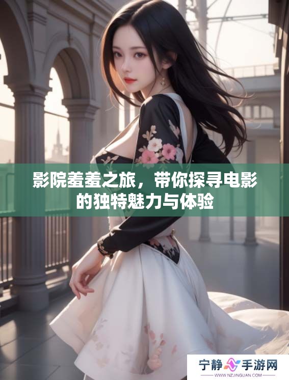 影院羞羞之旅，带你探寻电影的独特魅力与体验