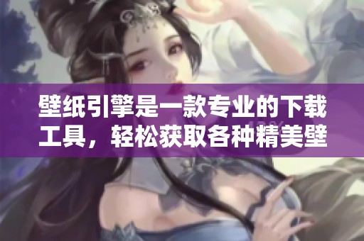 壁纸引擎是一款专业的下载工具，轻松获取各种精美壁纸。