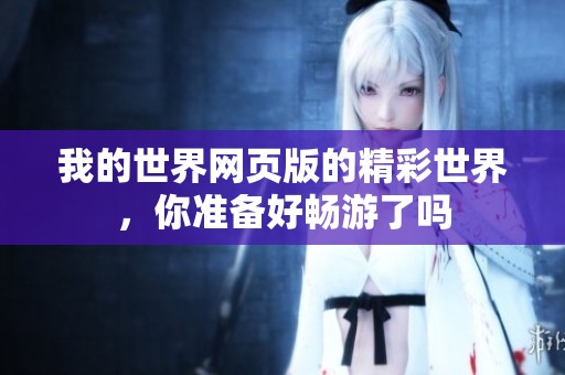 我的世界网页版的精彩世界，你准备好畅游了吗