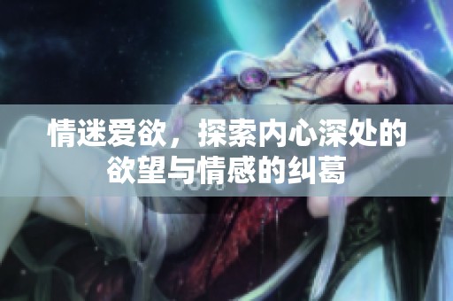 情迷爱欲，探索内心深处的欲望与情感的纠葛