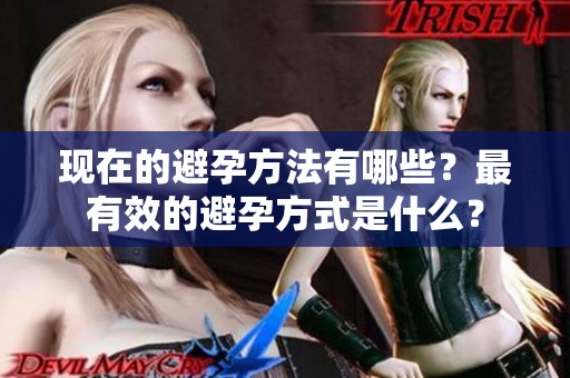 现在的避孕方法有哪些？最有效的避孕方式是什么？