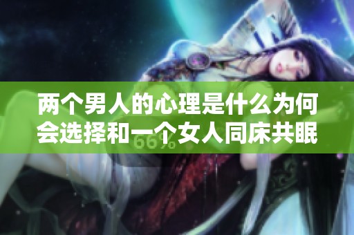 两个男人的心理是什么为何会选择和一个女人同床共眠呢