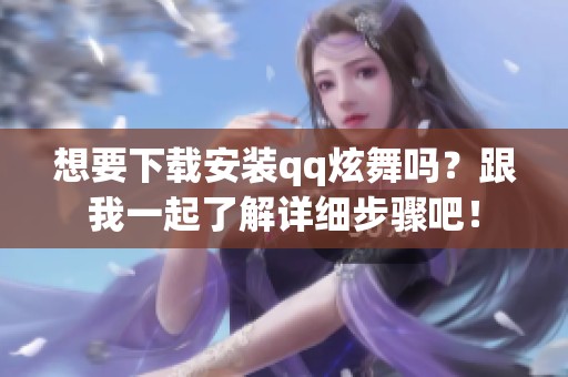 想要下载安装qq炫舞吗？跟我一起了解详细步骤吧！