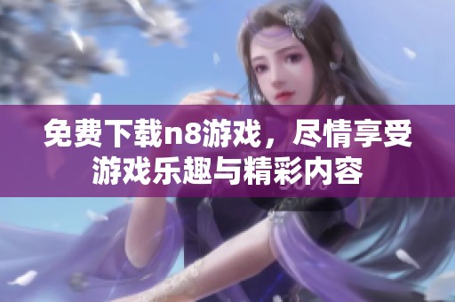 免费下载n8游戏，尽情享受游戏乐趣与精彩内容