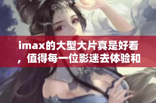 imax的大型大片真是好看，值得每一位影迷去体验和欣赏