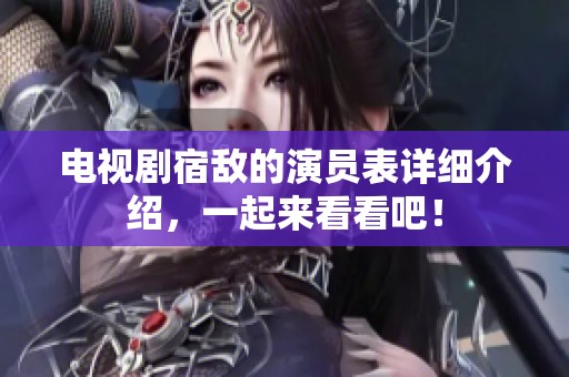 电视剧宿敌的演员表详细介绍，一起来看看吧！