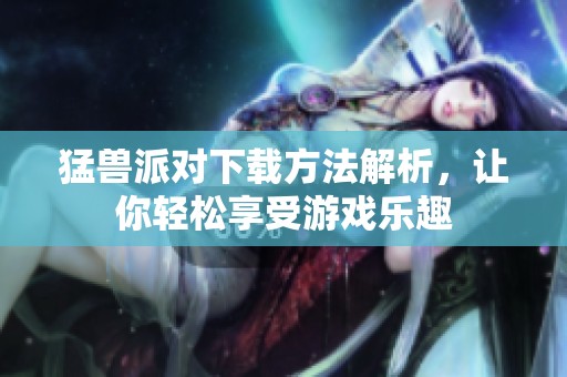 猛兽派对下载方法解析，让你轻松享受游戏乐趣