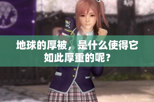 地球的厚被，是什么使得它如此厚重的呢？