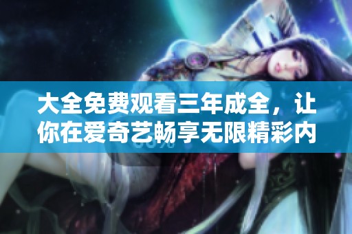大全免费观看三年成全，让你在爱奇艺畅享无限精彩内容