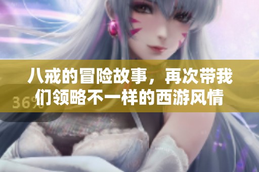 八戒的冒险故事，再次带我们领略不一样的西游风情