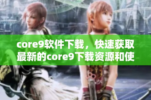 core9软件下载，快速获取最新的core9下载资源和使用指南