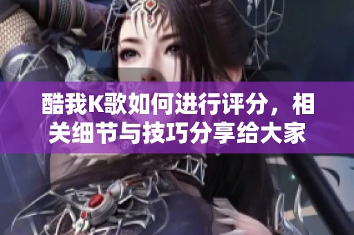 酷我K歌如何进行评分，相关细节与技巧分享给大家
