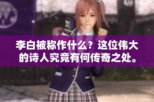 李白被称作什么？这位伟大的诗人究竟有何传奇之处。