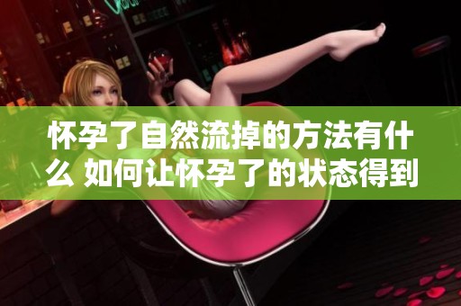 怀孕了自然流掉的方法有什么 如何让怀孕了的状态得到自然流产