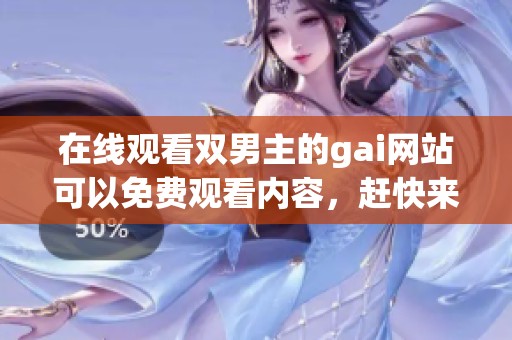 在线观看双男主的gai网站可以免费观看内容，赶快来体验吧！