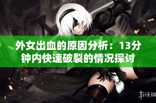 外女出血的原因分析：13分钟内快速破裂的情况探讨