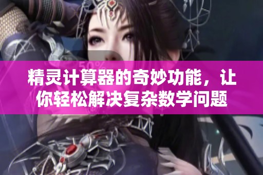 精灵计算器的奇妙功能，让你轻松解决复杂数学问题