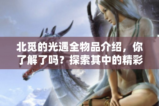 北觅的光遇全物品介绍，你了解了吗？探索其中的精彩内容吧！