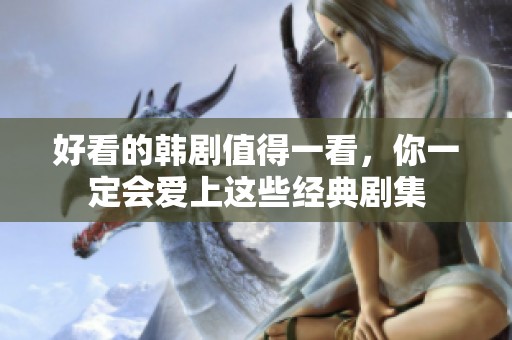好看的韩剧值得一看，你一定会爱上这些经典剧集