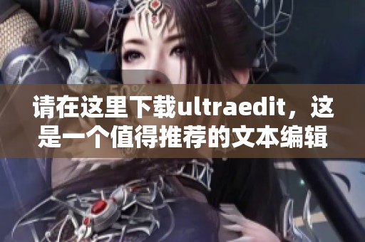 请在这里下载ultraedit，这是一个值得推荐的文本编辑工具。