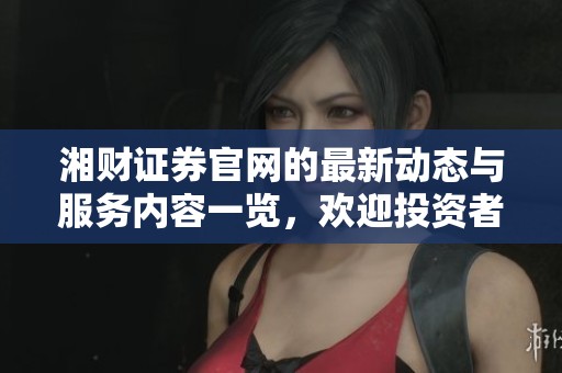 湘财证券官网的最新动态与服务内容一览，欢迎投资者前来了解更多信息