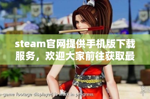 steam官网提供手机版下载服务，欢迎大家前往获取最新版本。
