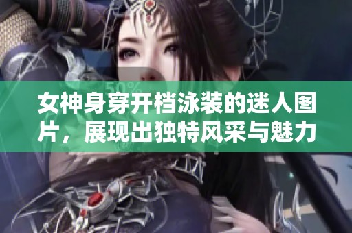 女神身穿开档泳装的迷人图片，展现出独特风采与魅力
