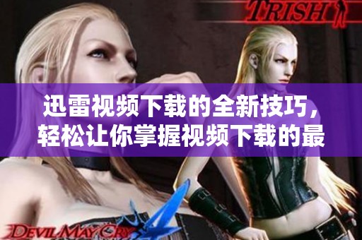迅雷视频下载的全新技巧，轻松让你掌握视频下载的最佳方法