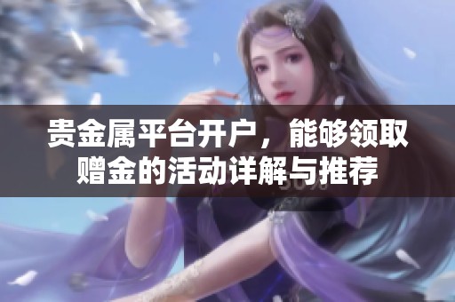 贵金属平台开户，能够领取赠金的活动详解与推荐
