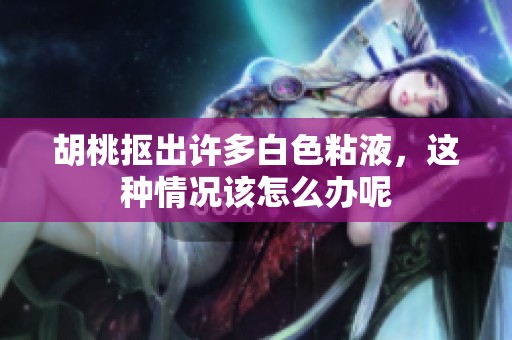 胡桃抠出许多白色粘液，这种情况该怎么办呢