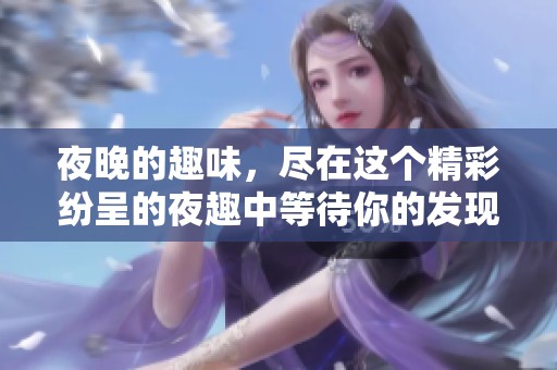 夜晚的趣味，尽在这个精彩纷呈的夜趣中等待你的发现与体验