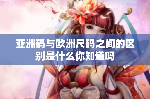 亚洲码与欧洲尺码之间的区别是什么你知道吗