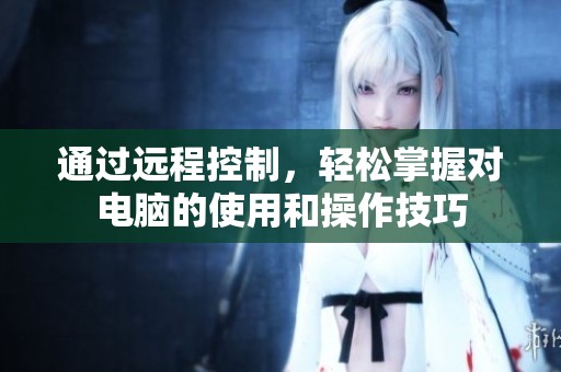 通过远程控制，轻松掌握对电脑的使用和操作技巧
