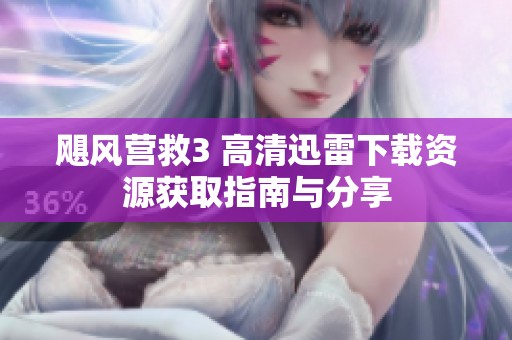 飓风营救3 高清迅雷下载资源获取指南与分享