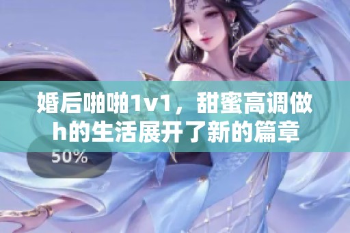 婚后啪啪1v1，甜蜜高调做h的生活展开了新的篇章
