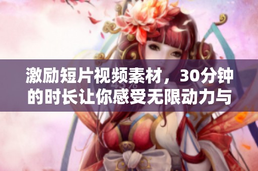 激励短片视频素材，30分钟的时长让你感受无限动力与启发