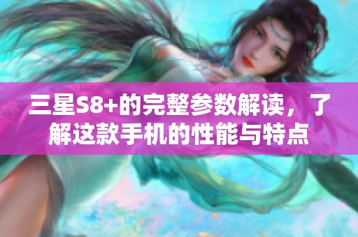 三星S8+的完整参数解读，了解这款手机的性能与特点