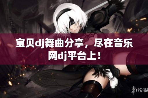 宝贝dj舞曲分享，尽在音乐网dj平台上！