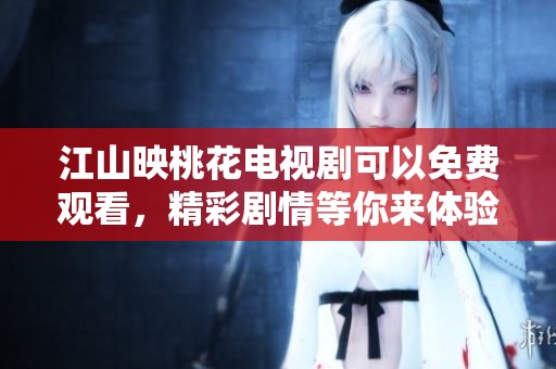 江山映桃花电视剧可以免费观看，精彩剧情等你来体验