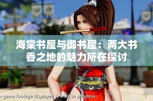 海棠书屋与御书屋：两大书香之地的魅力所在探讨
